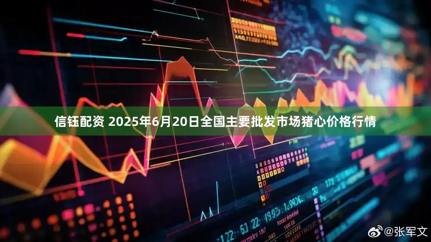 信钰配资 2025年6月20日全国主要批发市场猪心价格行情