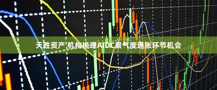 天胜资产 机构梳理AIDC景气度通胀环节机会