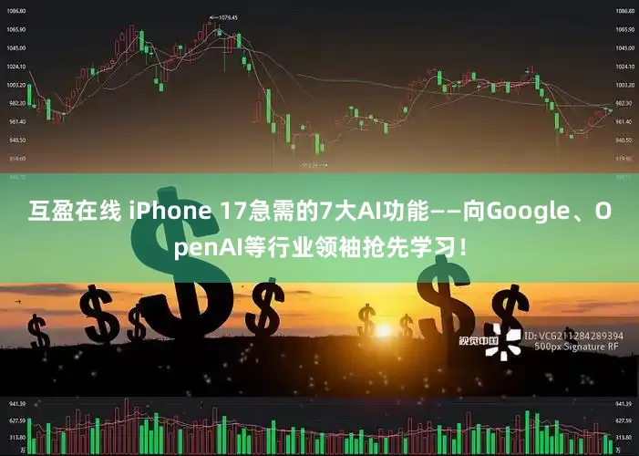 互盈在线 iPhone 17急需的7大AI功能——向Google、OpenAI等行业领袖抢先学习！