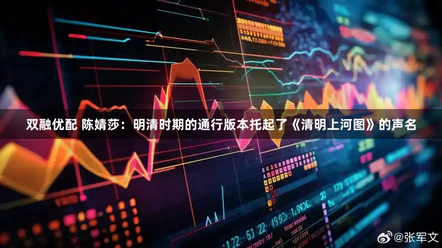 双融优配 陈婧莎：明清时期的通行版本托起了《清明上河图》的声名