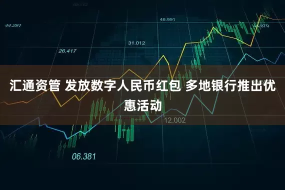汇通资管 发放数字人民币红包 多地银行推出优惠活动