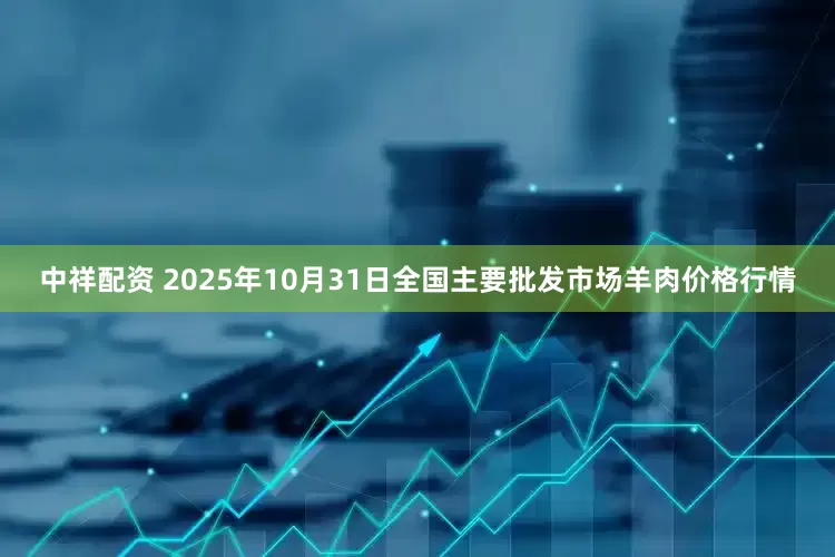 中祥配资 2025年10月31日全国主要批发市场羊肉价格行情
